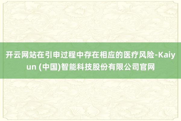 开云网站在引申过程中存在相应的医疗风险-Kaiyun (中国)智能科技股份有限公司官网