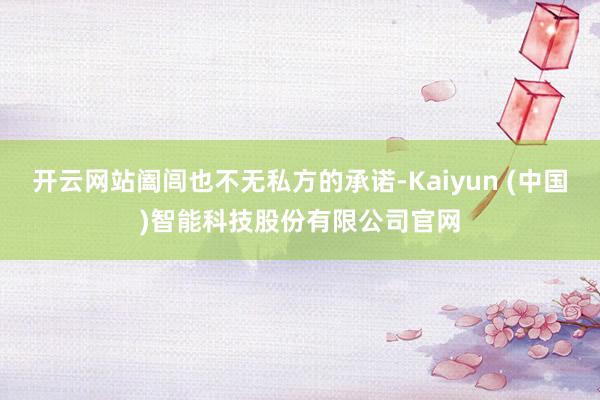开云网站阖闾也不无私方的承诺-Kaiyun (中国)智能科技股份有限公司官网