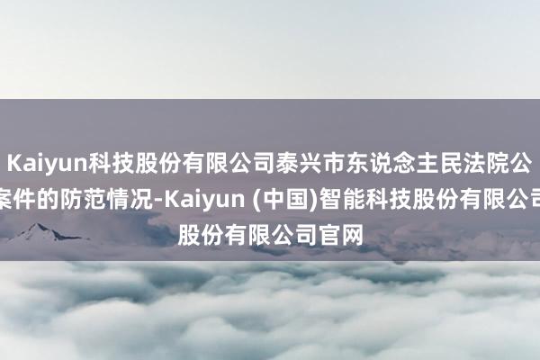 Kaiyun科技股份有限公司泰兴市东说念主民法院公布结案件的防范情况-Kaiyun (中国)智能科技股份有限公司官网