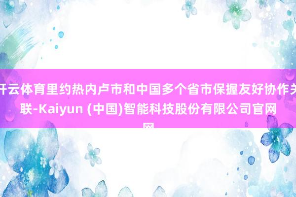 开云体育里约热内卢市和中国多个省市保握友好协作关联-Kaiyun (中国)智能科技股份有限公司官网