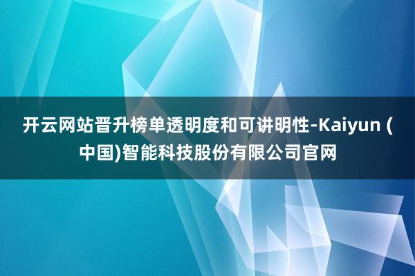 开云网站晋升榜单透明度和可讲明性-Kaiyun (中国)智能科技股份有限公司官网