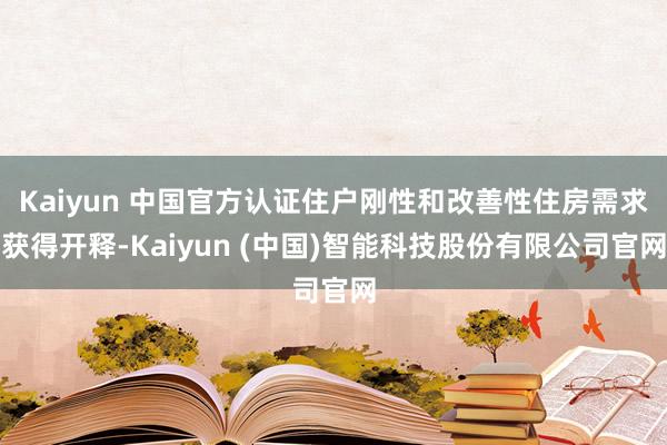 Kaiyun 中国官方认证住户刚性和改善性住房需求获得开释-Kaiyun (中国)智能科技股份有限公司官网