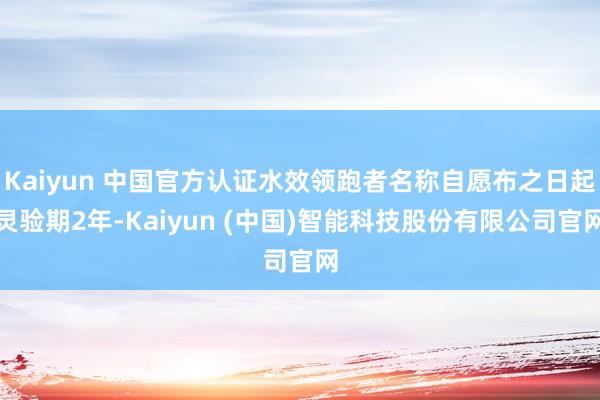 Kaiyun 中国官方认证水效领跑者名称自愿布之日起灵验期2年-Kaiyun (中国)智能科技股份有限公司官网