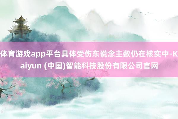 体育游戏app平台具体受伤东说念主数仍在核实中-Kaiyun (中国)智能科技股份有限公司官网