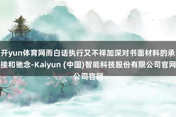 开yun体育网而白话执行又不祥加深对书面材料的承接和驰念-Kaiyun (中国)智能科技股份有限公司官网