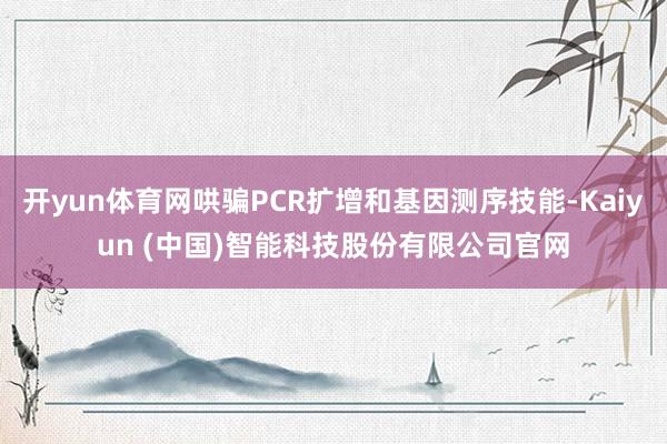 开yun体育网哄骗PCR扩增和基因测序技能-Kaiyun (中国)智能科技股份有限公司官网