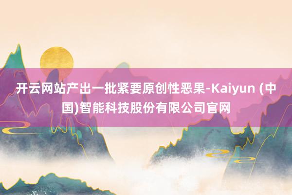 开云网站产出一批紧要原创性恶果-Kaiyun (中国)智能科技股份有限公司官网