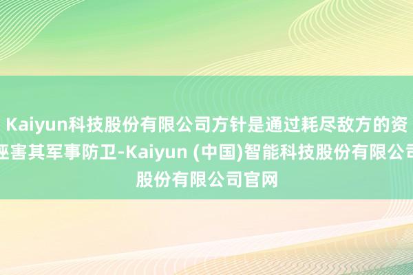 Kaiyun科技股份有限公司方针是通过耗尽敌方的资源和诬害其军事防卫-Kaiyun (中国)智能科技股份有限公司官网