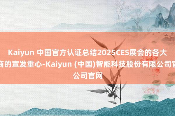 Kaiyun 中国官方认证总结2025CES展会的各大展商的宣发重心-Kaiyun (中国)智能科技股份有限公司官网