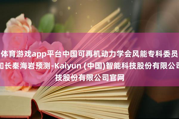 体育游戏app平台中国可再机动力学会风能专科委员会通知长秦海岩预测-Kaiyun (中国)智能科技股份有限公司官网