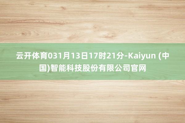 云开体育031月13日17时21分-Kaiyun (中国)智能科技股份有限公司官网