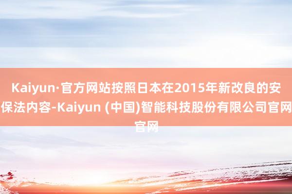 Kaiyun·官方网站按照日本在2015年新改良的安保法内容-Kaiyun (中国)智能科技股份有限公司官网