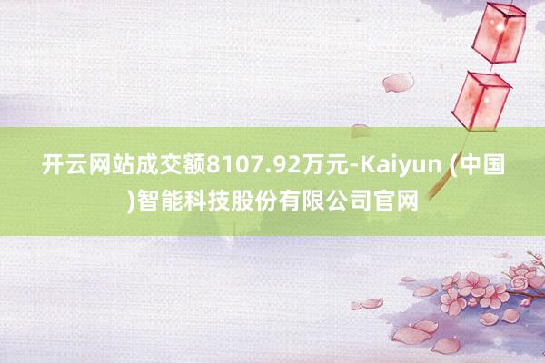开云网站成交额8107.92万元-Kaiyun (中国)智能科技股份有限公司官网