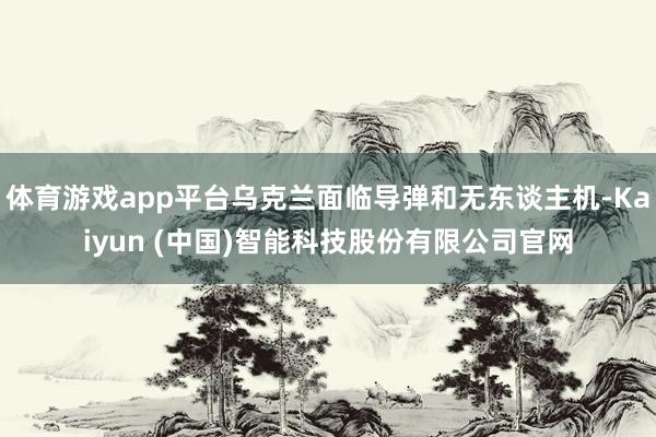 体育游戏app平台乌克兰面临导弹和无东谈主机-Kaiyun (中国)智能科技股份有限公司官网