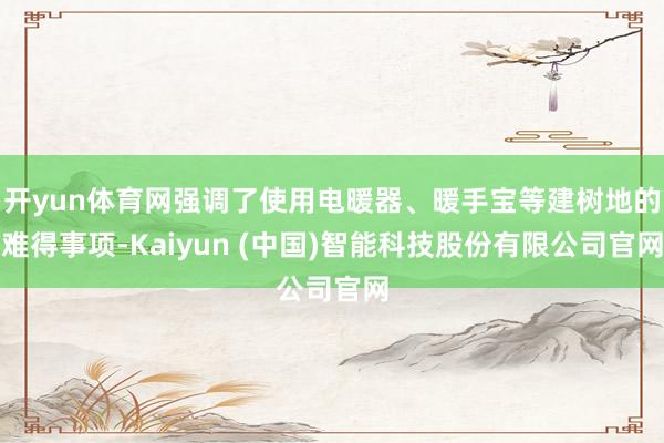 开yun体育网强调了使用电暖器、暖手宝等建树地的难得事项-Kaiyun (中国)智能科技股份有限公司官网