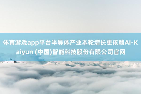 体育游戏app平台半导体产业本轮增长更依赖AI-Kaiyun (中国)智能科技股份有限公司官网