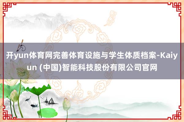 开yun体育网完善体育设施与学生体质档案-Kaiyun (中国)智能科技股份有限公司官网