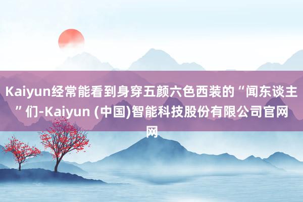 Kaiyun经常能看到身穿五颜六色西装的“闻东谈主”们-Kaiyun (中国)智能科技股份有限公司官网