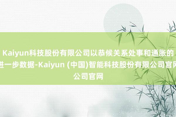 Kaiyun科技股份有限公司以恭候关系处事和通胀的进一步数据-Kaiyun (中国)智能科技股份有限公司官网