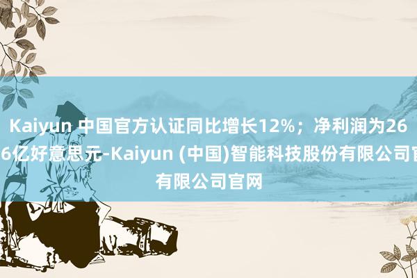 Kaiyun 中国官方认证同比增长12%；净利润为265.36亿好意思元-Kaiyun (中国)智能科技股份有限公司官网
