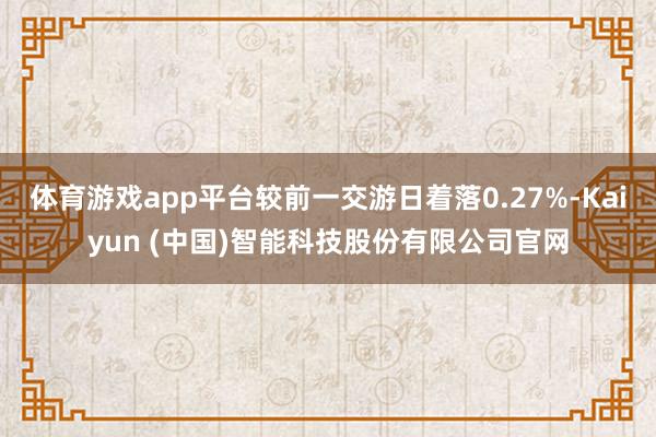 体育游戏app平台较前一交游日着落0.27%-Kaiyun (中国)智能科技股份有限公司官网