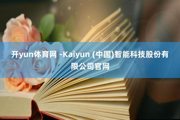 开yun体育网 -Kaiyun (中国)智能科技股份有限公司官网