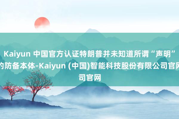Kaiyun 中国官方认证特朗普并未知道所谓“声明”的防备本体-Kaiyun (中国)智能科技股份有限公司官网