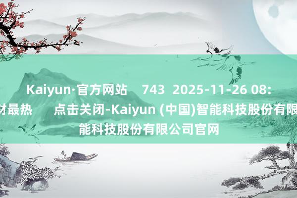 Kaiyun·官方网站    743  2025-11-26 08:41     一财最热      点击关闭-Kaiyun (中国)智能科技股份有限公司官网