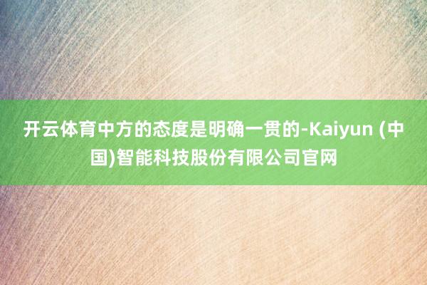 开云体育中方的态度是明确一贯的-Kaiyun (中国)智能科技股份有限公司官网