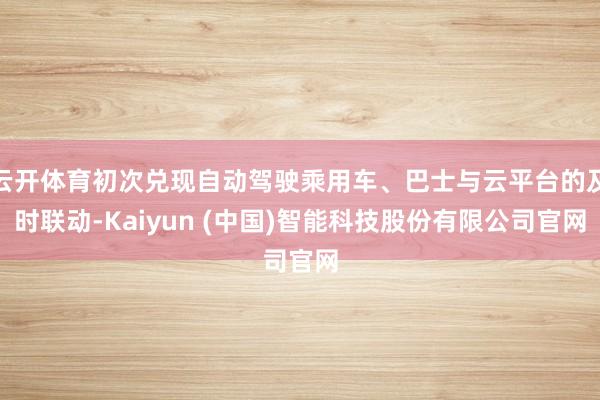 云开体育初次兑现自动驾驶乘用车、巴士与云平台的及时联动-Kaiyun (中国)智能科技股份有限公司官网