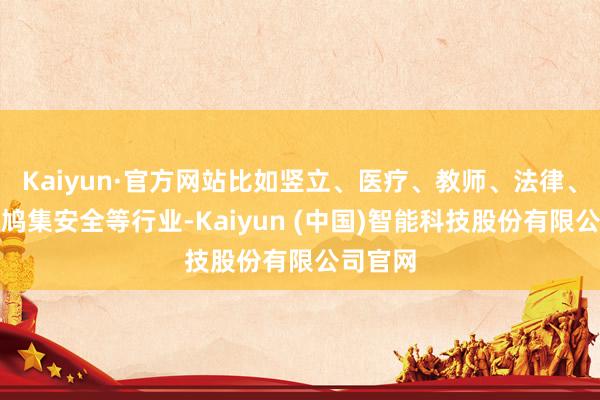 Kaiyun·官方网站比如竖立、医疗、教师、法律、金融、鸠集安全等行业-Kaiyun (中国)智能科技股份有限公司官网