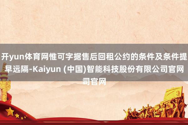开yun体育网惟可字据售后回租公约的条件及条件提早远隔-Kaiyun (中国)智能科技股份有限公司官网