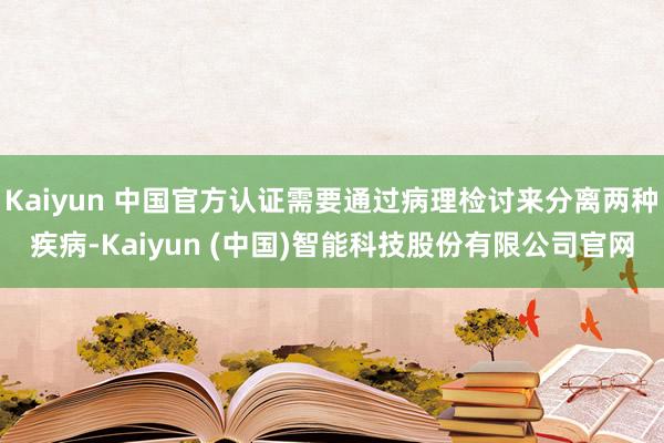 Kaiyun 中国官方认证需要通过病理检讨来分离两种疾病-Kaiyun (中国)智能科技股份有限公司官网
