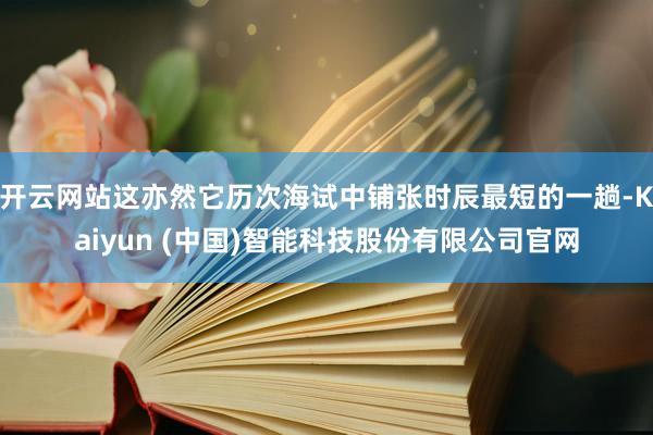 开云网站这亦然它历次海试中铺张时辰最短的一趟-Kaiyun (中国)智能科技股份有限公司官网