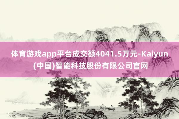 体育游戏app平台成交额4041.5万元-Kaiyun (中国)智能科技股份有限公司官网