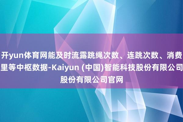 开yun体育网能及时流露跳绳次数、连跳次数、消费卡路里等中枢数据-Kaiyun (中国)智能科技股份有限公司官网