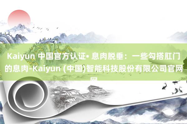 Kaiyun 中国官方认证• 息肉脱垂：一些勾搭肛门的息肉-Kaiyun (中国)智能科技股份有限公司官网