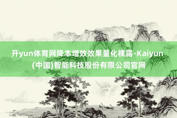 开yun体育网降本增效效果量化裸露-Kaiyun (中国)智能科技股份有限公司官网
