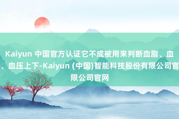 Kaiyun 中国官方认证它不成被用来判断血脂、血糖、血压上下-Kaiyun (中国)智能科技股份有限公司官网