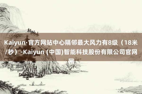 Kaiyun·官方网站中心隔邻最大风力有8级（18米/秒）-Kaiyun (中国)智能科技股份有限公司官网