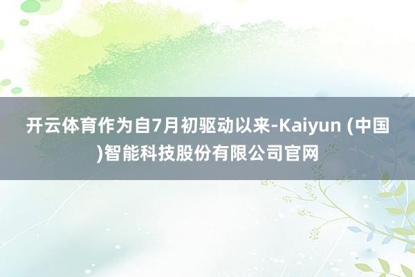 开云体育作为自7月初驱动以来-Kaiyun (中国)智能科技股份有限公司官网