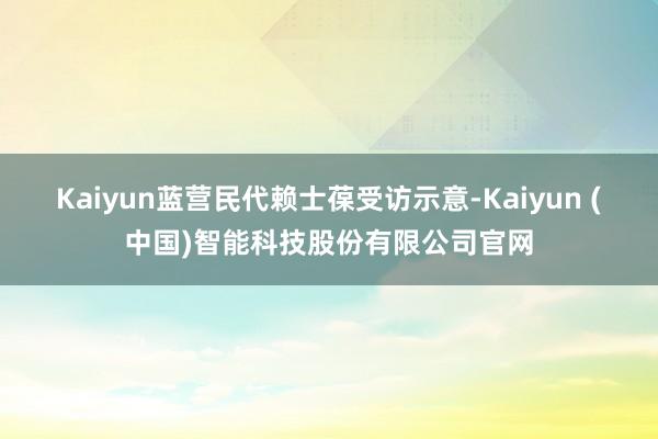 Kaiyun蓝营民代赖士葆受访示意-Kaiyun (中国)智能科技股份有限公司官网
