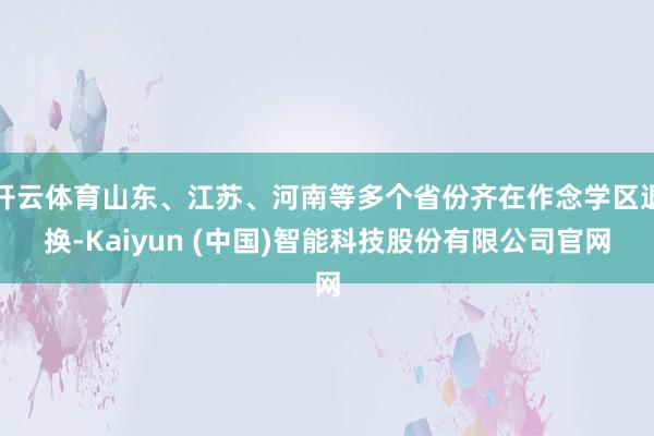 开云体育山东、江苏、河南等多个省份齐在作念学区退换-Kaiyun (中国)智能科技股份有限公司官网