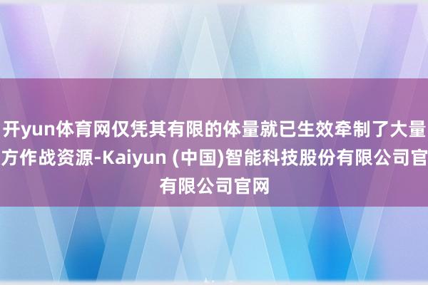 开yun体育网仅凭其有限的体量就已生效牵制了大量敌方作战资源-Kaiyun (中国)智能科技股份有限公司官网