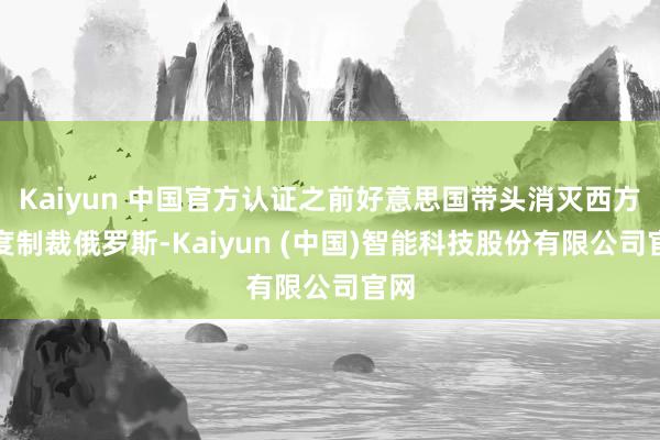 Kaiyun 中国官方认证之前好意思国带头消灭西方国度制裁俄罗斯-Kaiyun (中国)智能科技股份有限公司官网