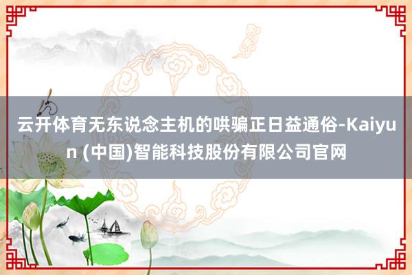 云开体育无东说念主机的哄骗正日益通俗-Kaiyun (中国)智能科技股份有限公司官网