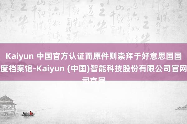 Kaiyun 中国官方认证而原件则崇拜于好意思国国度档案馆-Kaiyun (中国)智能科技股份有限公司官网